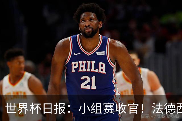 世界杯日报：小组赛收官！法德西荷葡半区绞杀+韩国伊朗出局