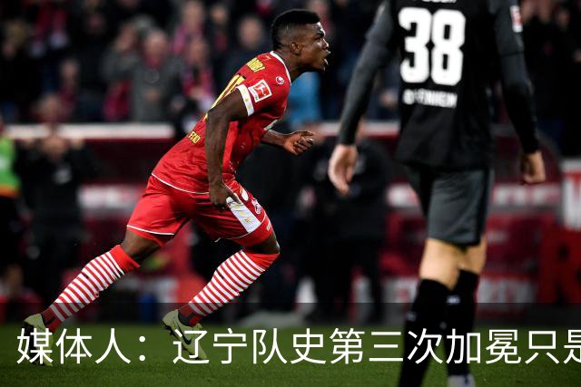 媒体人：辽宁队史第三次加冕只是时间问题了