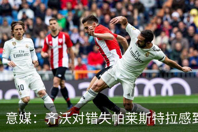 意媒：齐沃对错失帕莱斯特拉感到遗憾，之前向国米点名要求引进他