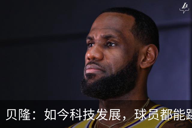 贝隆：如今科技发展，球员都能踢到很大岁数，但梅西还是令人惊叹