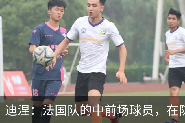 迪涅：法国队的中前场球员，在防守端也尽心尽力