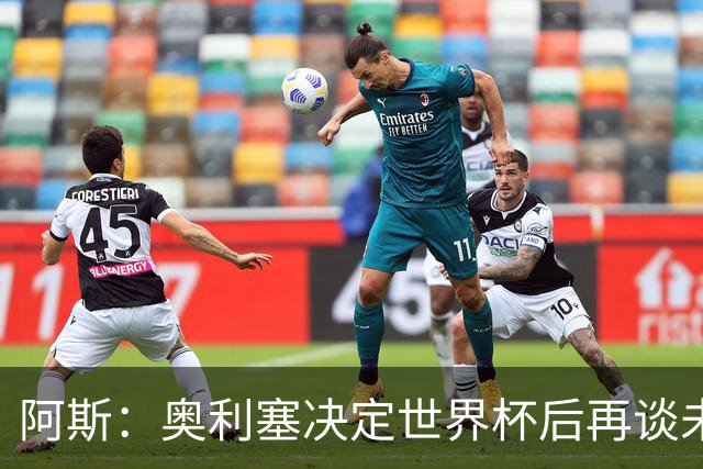 阿斯：奥利塞决定世界杯后再谈未来，皇马巴黎英超都在密切关注