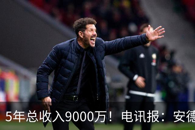5年总收入9000万！电讯报：安德森周薪最高超30万 包含易达成奖金